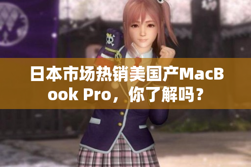 日本市场热销美国产MacBook Pro，你了解吗？