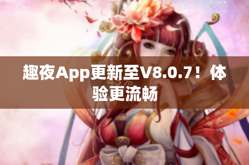 趣夜App更新至V8.0.7！体验更流畅