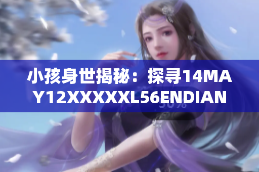 小孩身世揭秘：探寻14MAY12XXXXXL56ENDIAN背后故事