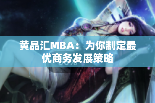 黄品汇MBA：为你制定最优商务发展策略