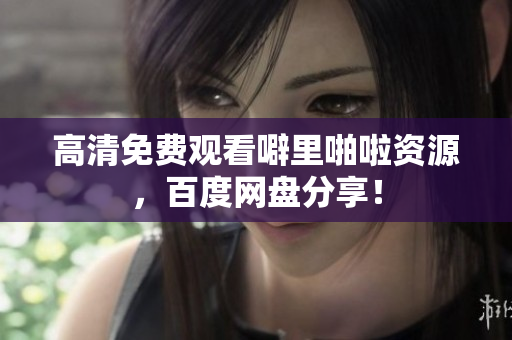 高清免费观看噼里啪啦资源，百度网盘分享！