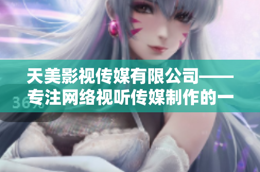 天美影视传媒有限公司——专注网络视听传媒制作的一流品牌