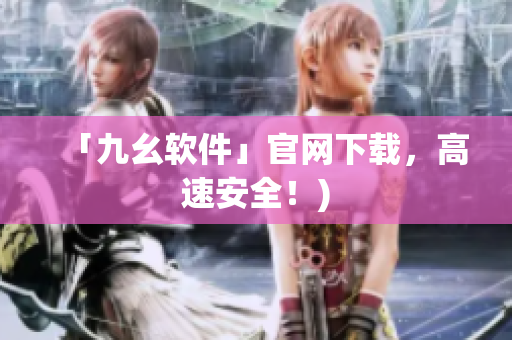 「九幺软件」官网下载，高速安全！)