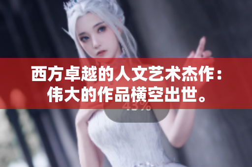 西方卓越的人文艺术杰作：伟大的作品横空出世。