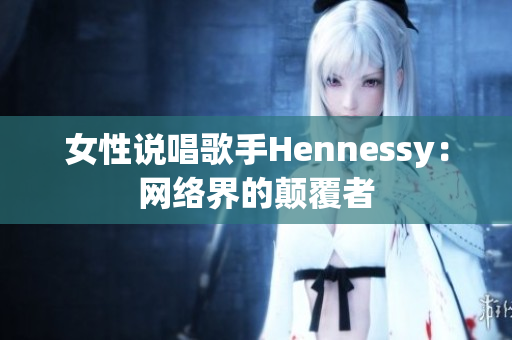女性说唱歌手Hennessy：网络界的颠覆者
