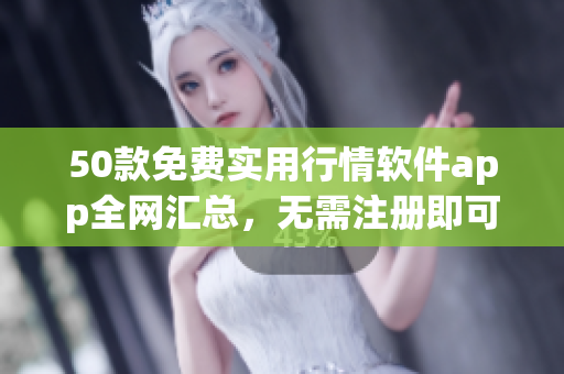 50款免费实用行情软件app全网汇总，无需注册即可下载