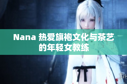 Nana 热爱旗袍文化与茶艺的年轻女教练