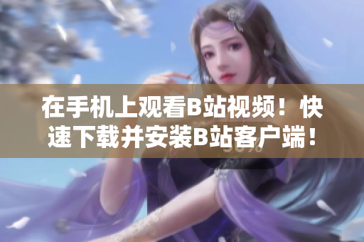在手机上观看B站视频！快速下载并安装B站客户端！