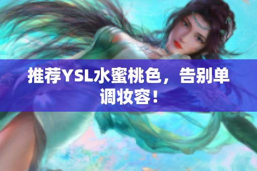 推荐YSL水蜜桃色，告别单调妆容！