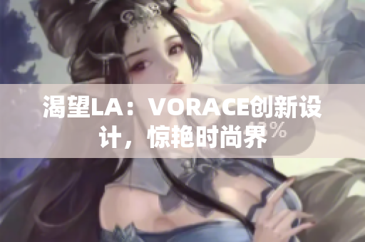 渴望LA：VORACE创新设计，惊艳时尚界