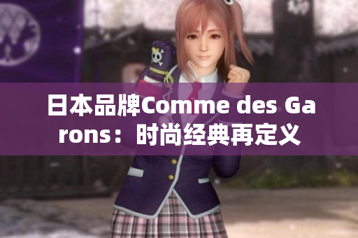 日本品牌Comme des Garons：时尚经典再定义