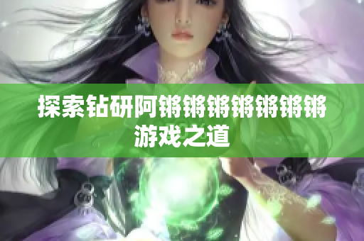 探索钻研阿锵锵锵锵锵锵锵游戏之道