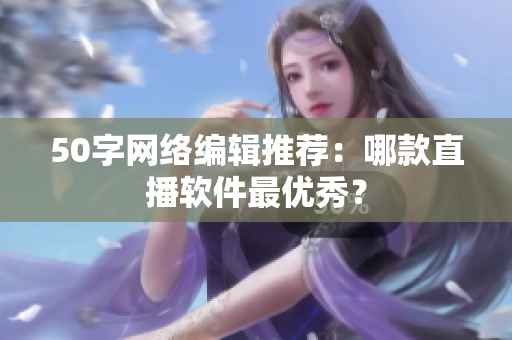 50字网络编辑推荐：哪款直播软件最优秀？
