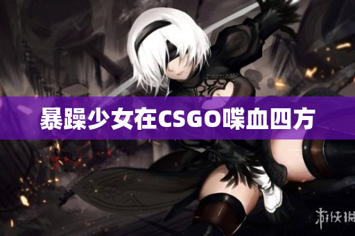 暴躁少女在CSGO喋血四方
