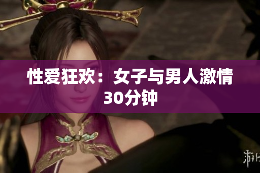 性爱狂欢：女子与男人激情30分钟