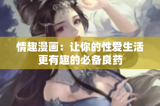 情趣漫画：让你的性爱生活更有趣的必备良药
