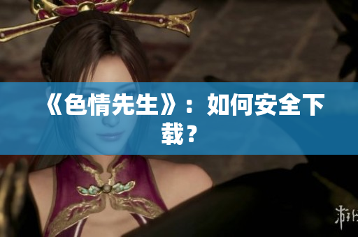 《色情先生》：如何安全下载？