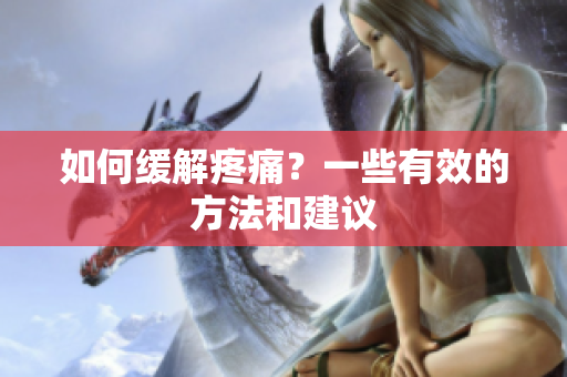 如何缓解疼痛？一些有效的方法和建议