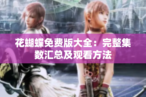 花蝴蝶免费版大全：完整集数汇总及观看方法