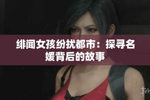 绯闻女孩纷扰都市：探寻名媛背后的故事