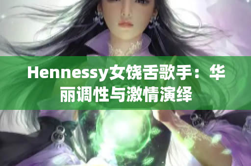 Hennessy女饶舌歌手：华丽调性与激情演绎