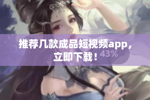 推荐几款成品短视频app，立即下载！