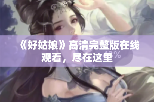 《好姑娘》高清完整版在线观看，尽在这里