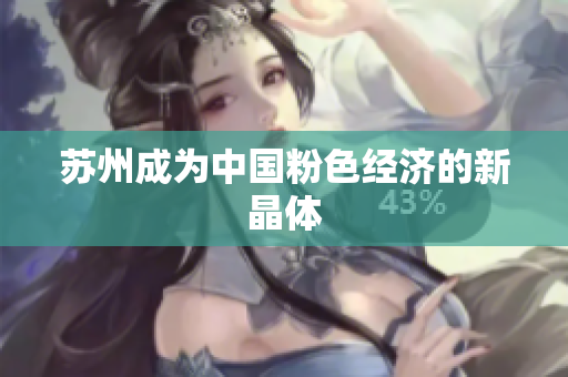 苏州成为中国粉色经济的新晶体