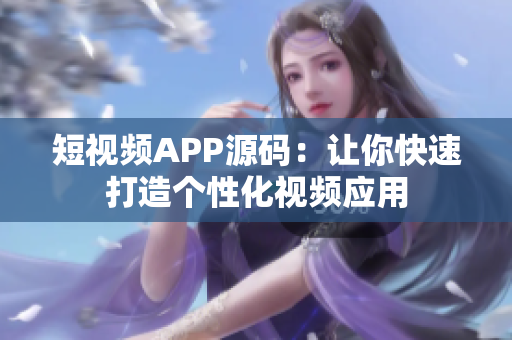短视频APP源码：让你快速打造个性化视频应用