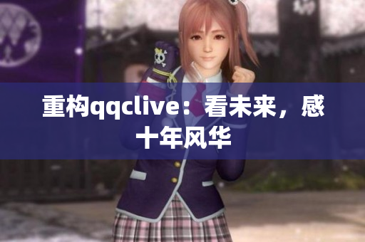 重构qqclive：看未来，感十年风华