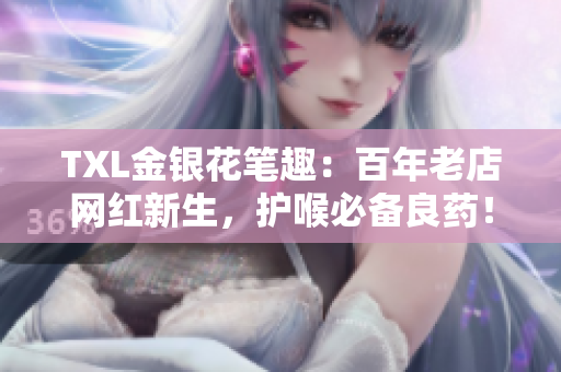 TXL金银花笔趣：百年老店网红新生，护喉必备良药！