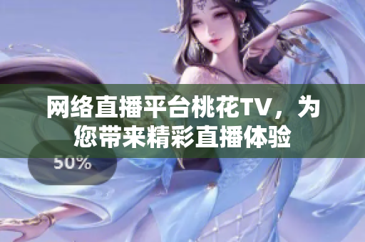 网络直播平台桃花TV，为您带来精彩直播体验