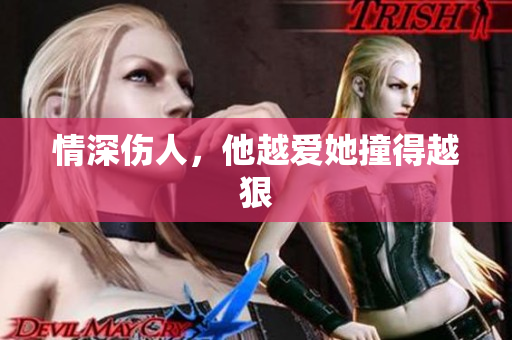 情深伤人，他越爱她撞得越狠