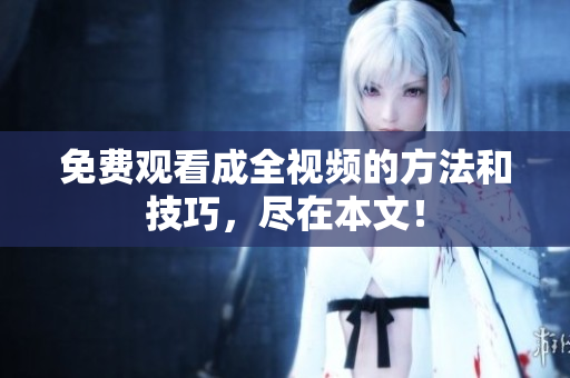 免费观看成全视频的方法和技巧，尽在本文！
