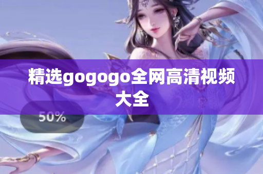 精选gogogo全网高清视频大全