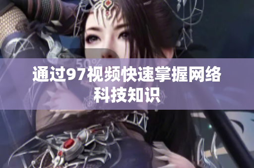 通过97视频快速掌握网络科技知识