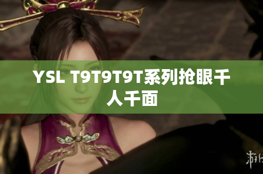 YSL T9T9T9T系列抢眼千人千面