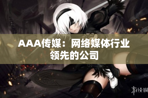 AAA传媒：网络媒体行业领先的公司