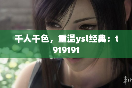 千人千色，重温ysl经典：t9t9t9t