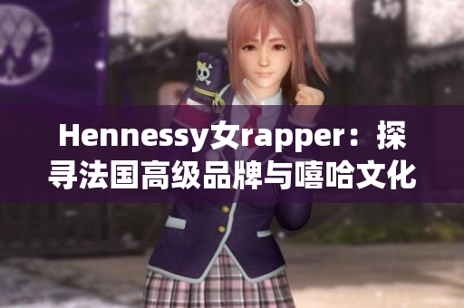 Hennessy女rapper：探寻法国高级品牌与嘻哈文化之间的奇妙交集