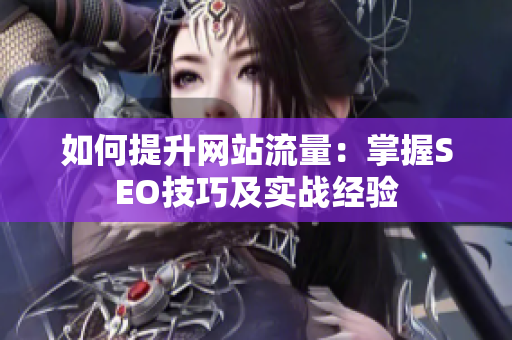 如何提升网站流量：掌握SEO技巧及实战经验