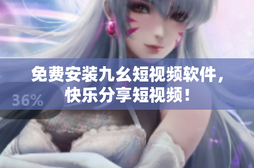 免费安装九幺短视频软件，快乐分享短视频！