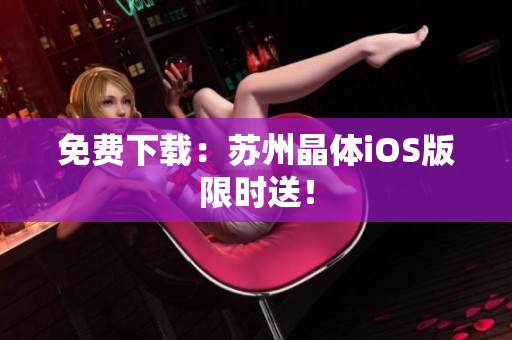 免费下载：苏州晶体iOS版限时送！
