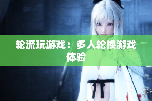 轮流玩游戏：多人轮换游戏体验
