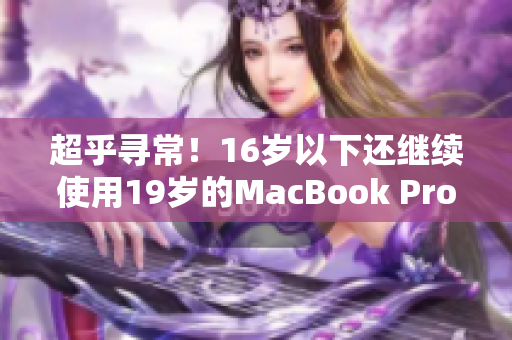 超乎寻常！16岁以下还继续使用19岁的MacBook Pro