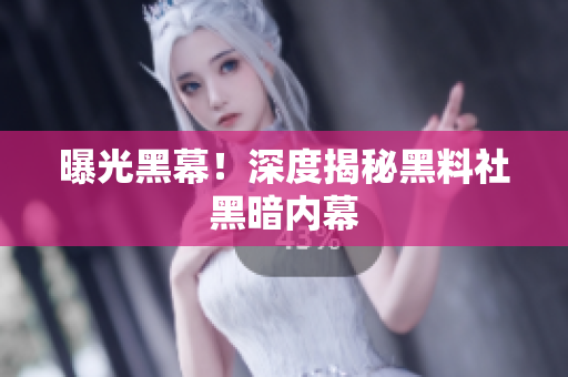 曝光黑幕！深度揭秘黑料社黑暗内幕