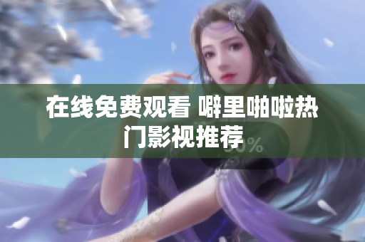 在线免费观看 噼里啪啦热门影视推荐