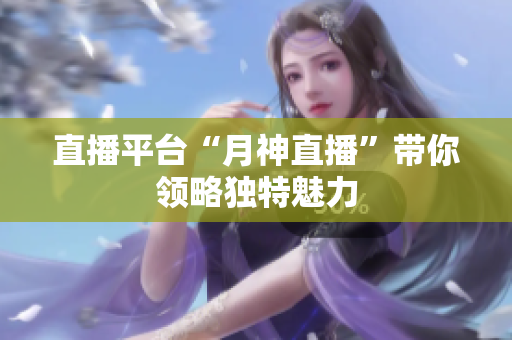 直播平台“月神直播”带你领略独特魅力