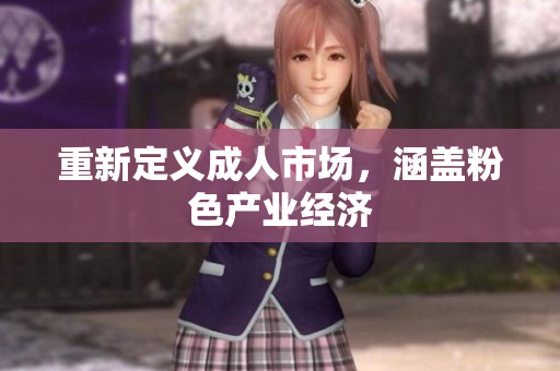 重新定义成人市场，涵盖粉色产业经济
