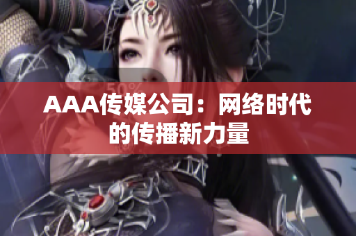 AAA传媒公司：网络时代的传播新力量